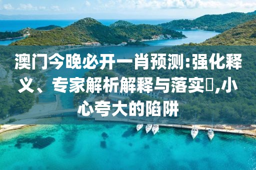 澳门今晚必开一肖预测:强化释义、专家解析解释与落实​,小心夸大的陷阱