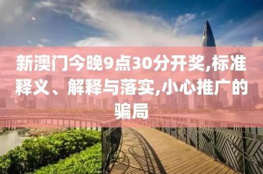 新澳门今晚9点30分开奖,标准释义、解释与落实,小心推广的骗局