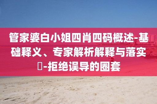 管家婆白小姐四肖四码概述-基础释义、专家解析解释与落实​-拒绝误导的圈套