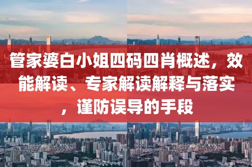 管家婆白小姐四码四肖概述，效能解读、专家解读解释与落实，谨防误导的手段