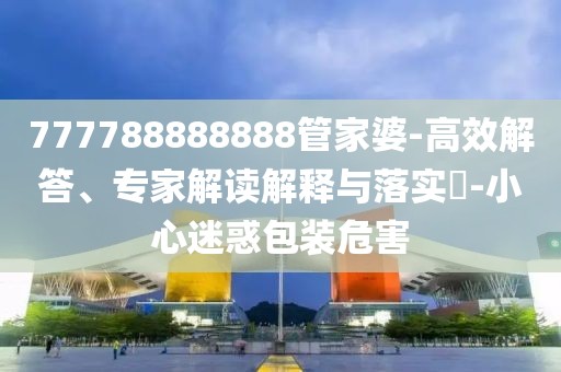777788888888管家婆-高效解答、专家解读解释与落实​-小心迷惑包装危害