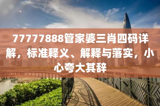 77777888管家婆三肖四码详解，标准释义、解释与落实，小心夸大其辞
