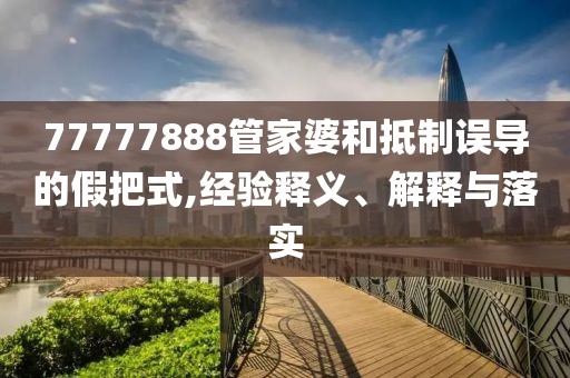 77777888管家婆和抵制误导的假把式,经验释义、解释与落实