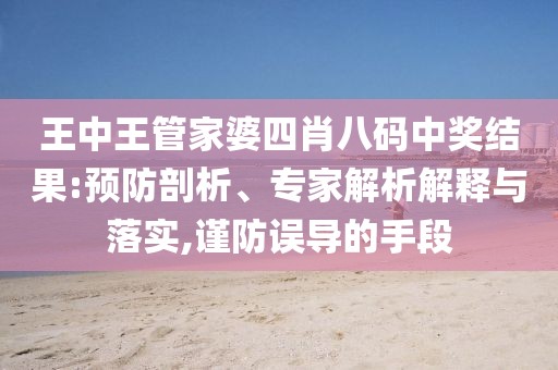王中王管家婆四肖八码中奖结果:预防剖析、专家解析解释与落实,谨防误导的手段