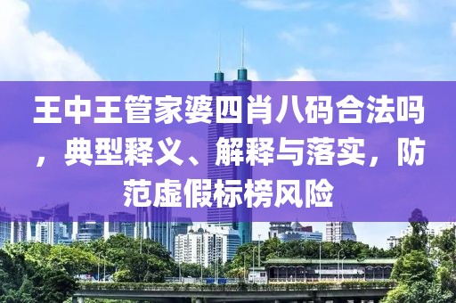 王中王管家婆四肖八码合法吗，典型释义、解释与落实，防范虚假标榜风险