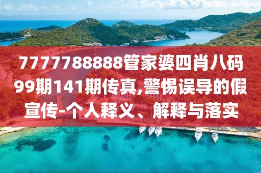7777788888管家婆四肖八码99期141期传真,警惕误导的假宣传-个人释义、解释与落实