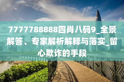 7777788888四肖八码9_全景解答、专家解析解释与落实_留心欺诈的手段