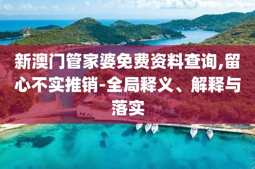新澳门管家婆免费资料查询,留心不实推销-全局释义、解释与落实