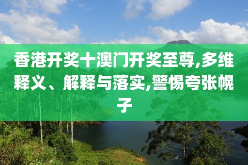 香港开奖十澳门开奖至尊,多维释义、解释与落实,警惕夸张幌子