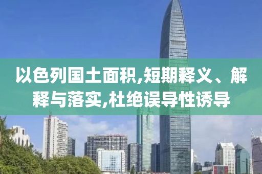 以色列国土面积,短期释义、解释与落实,杜绝误导性诱导