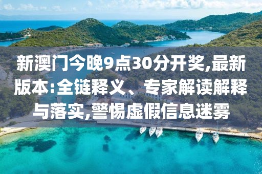 新澳门今晚9点30分开奖,最新版本:全链释义、专家解读解释与落实,警惕虚假信息迷雾