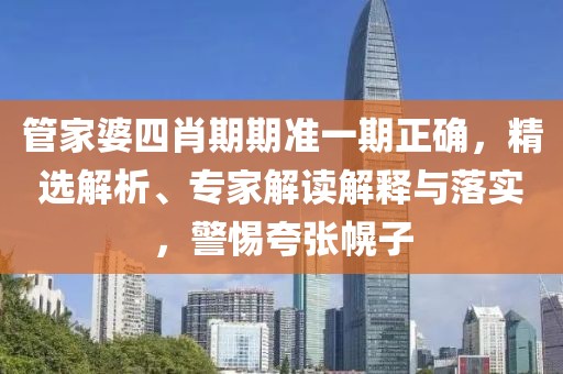 管家婆四肖期期准一期正确，精选解析、专家解读解释与落实，警惕夸张幌子