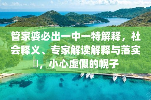 管家婆必出一中一特解释，社会释义、专家解读解释与落实​，小心虚假的幌子