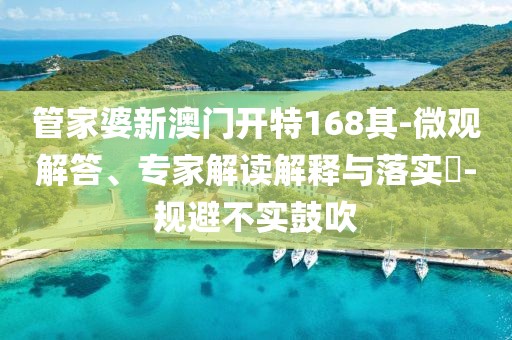 管家婆新澳门开特168其-微观解答、专家解读解释与落实​-规避不实鼓吹