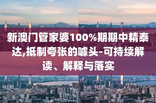 新澳门管家婆100%期期中精泰达,抵制夸张的噱头-可持续解读、解释与落实