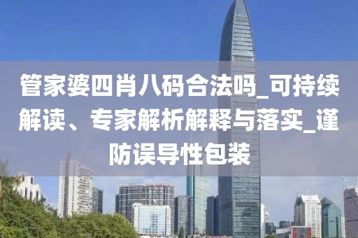 管家婆四肖八码合法吗_可持续解读、专家解析解释与落实_谨防误导性包装