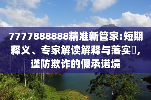 7777888888精准新管家:短期释义、专家解读解释与落实​,谨防欺诈的假承诺境