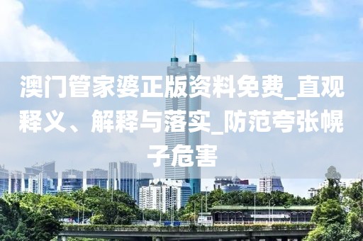 澳门管家婆正版资料免费_直观释义、解释与落实_防范夸张幌子危害