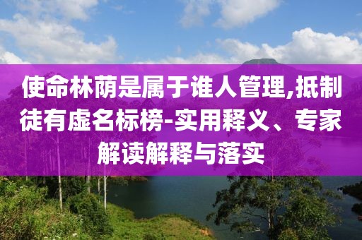 使命林荫是属于谁人管理,抵制徒有虚名标榜-实用释义、专家解读解释与落实