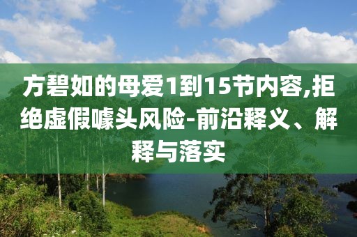方碧如的母爱1到15节内容,拒绝虚假噱头风险-前沿释义、解释与落实
