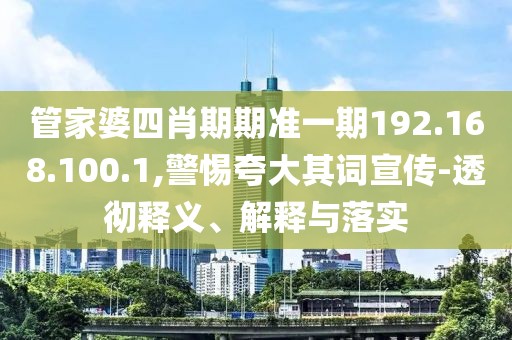 管家婆四肖期期准一期192.168.100.1,警惕夸大其词宣传-透彻释义、解释与落实