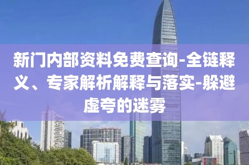 新门内部资料免费查询-全链释义、专家解析解释与落实-躲避虚夸的迷雾