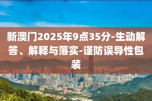 新澳门2025年9点35分-生动解答、解释与落实-谨防误导性包装