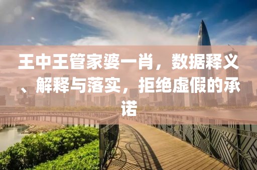 王中王管家婆一肖，数据释义、解释与落实，拒绝虚假的承诺